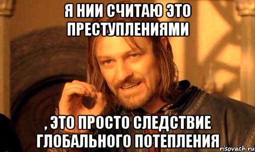 Я нии считаю это преступлениями , это просто следствие глобального потепления, Мем Нельзя просто так взять и (Боромир мем)