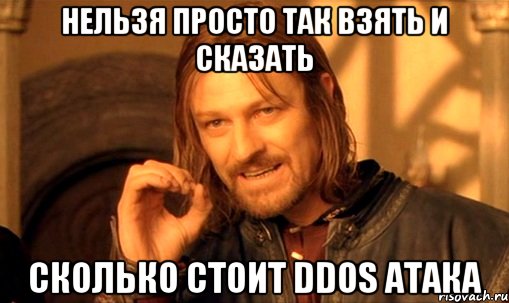 НЕЛЬЗЯ ПРОСТО ТАК ВЗЯТЬ И СКАЗАТЬ СКОЛЬКО СТОИТ DDOS АТАКА, Мем Нельзя просто так взять и (Боромир мем)