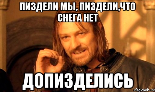 Пиздели мы, пиздели,что снега нет Допизделись, Мем Нельзя просто так взять и (Боромир мем)