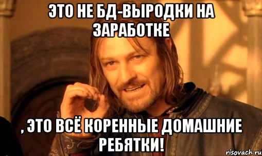 Это не БД-выродки на заработке , это всё коренные домашние ребятки!, Мем Нельзя просто так взять и (Боромир мем)