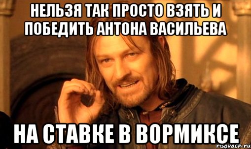 Нельзя так просто взять и победить Антона Васильева на ставке в вормиксе, Мем Нельзя просто так взять и (Боромир мем)