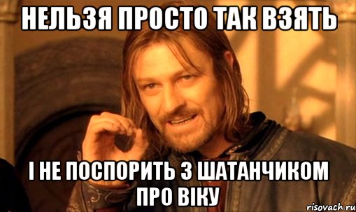 нельзя просто так взять і не поспорить з шатанчиком про віку, Мем Нельзя просто так взять и (Боромир мем)