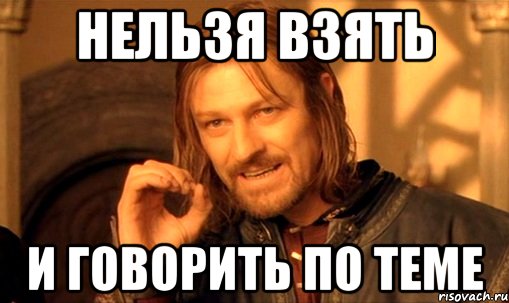 нельзя взять и говорить по теме, Мем Нельзя просто так взять и (Боромир мем)