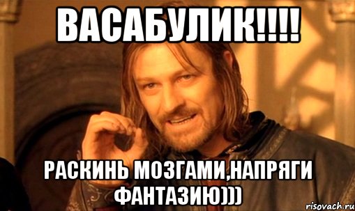 Васабулик!!!! Раскинь мозгами,напряги фантазию))), Мем Нельзя просто так взять и (Боромир мем)