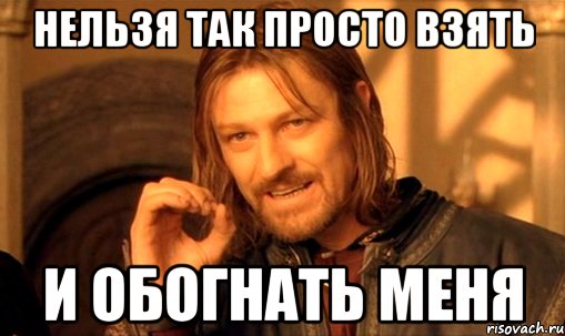 Нельзя так просто взять и обогнать меня, Мем Нельзя просто так взять и (Боромир мем)