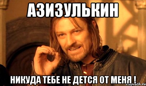 Азизулькин никуда тебе не дется от меня !, Мем Нельзя просто так взять и (Боромир мем)