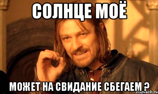 Солнце моё может на свидание сбегаем ?, Мем Нельзя просто так взять и (Боромир мем)