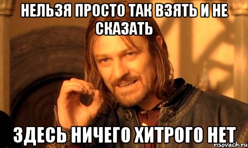 Нельзя просто так взять и не сказать Здесь ничего хитрого нет, Мем Нельзя просто так взять и (Боромир мем)