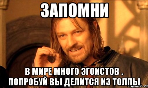 Запомни В мире много эгоистов . ПОПРОБУЙ вы делится из толпы, Мем Нельзя просто так взять и (Боромир мем)