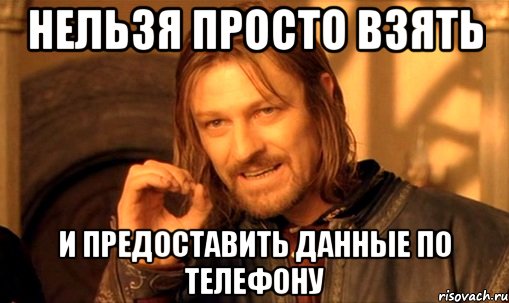 Нельзя просто взять и предоставить данные по телефону, Мем Нельзя просто так взять и (Боромир мем)