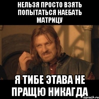 нельзя просто взять попытаться наебать матрицу я тибе этава не пращю никагда, Мем Нельзя просто взять