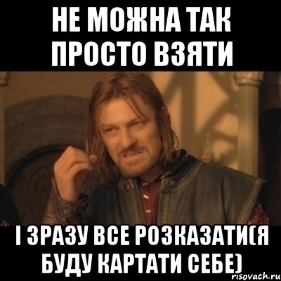 не можна так просто взяти і зразу все розказати(я буду картати себе), Мем Нельзя просто взять