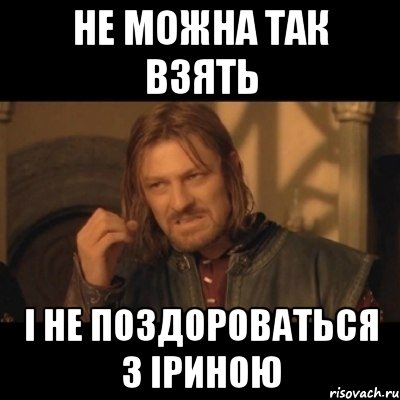 Не можна так взять і не поздороваться з Іриною, Мем Нельзя просто взять