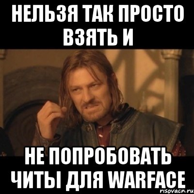 нельзя так просто взять и не попробовать читы для warface, Мем Нельзя просто взять