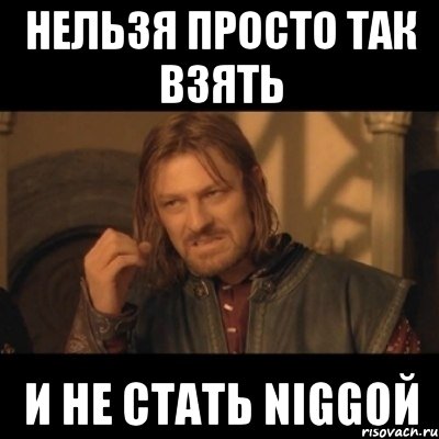 Нельзя просто так взять И не стать Niggой, Мем Нельзя просто взять