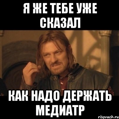 я же тебе уже сказал как надо держать медиатр, Мем Нельзя просто взять