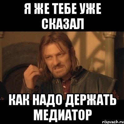 я же тебе уже сказал как надо держать медиатор, Мем Нельзя просто взять