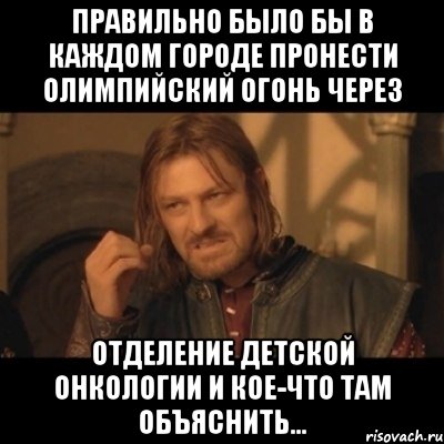 правильно было бы в каждом городе пронести олимпийский огонь через отделение детской онкологии и кое-что там объяснить..., Мем Нельзя просто взять