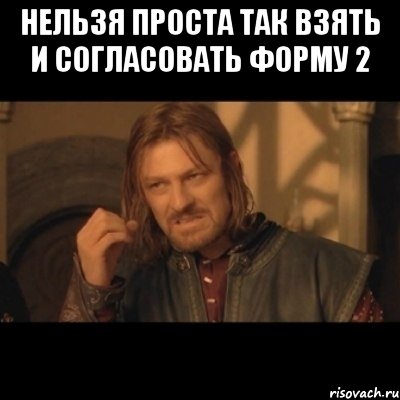 НЕЛЬЗЯ ПРОСТА ТАК ВЗЯТЬ И СОГЛАСОВАТЬ ФОРМУ 2 , Мем Нельзя просто взять