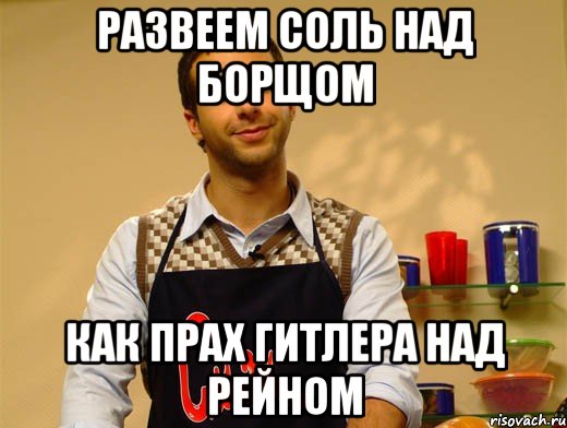 развеем соль над борщом как прах гитлера над рейном