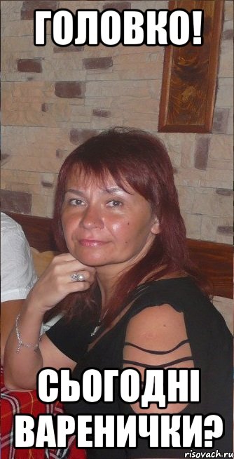 Головко! Сьогодні варенички?