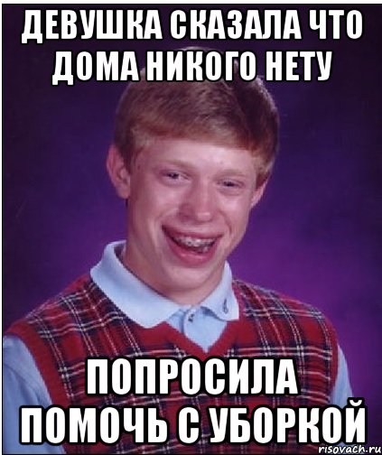 девушка сказала что дома никого нету попросила помочь с уборкой, Мем Неудачник Брайан