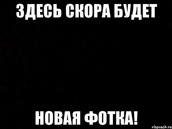 Здесь скора будет Новая Фотка!