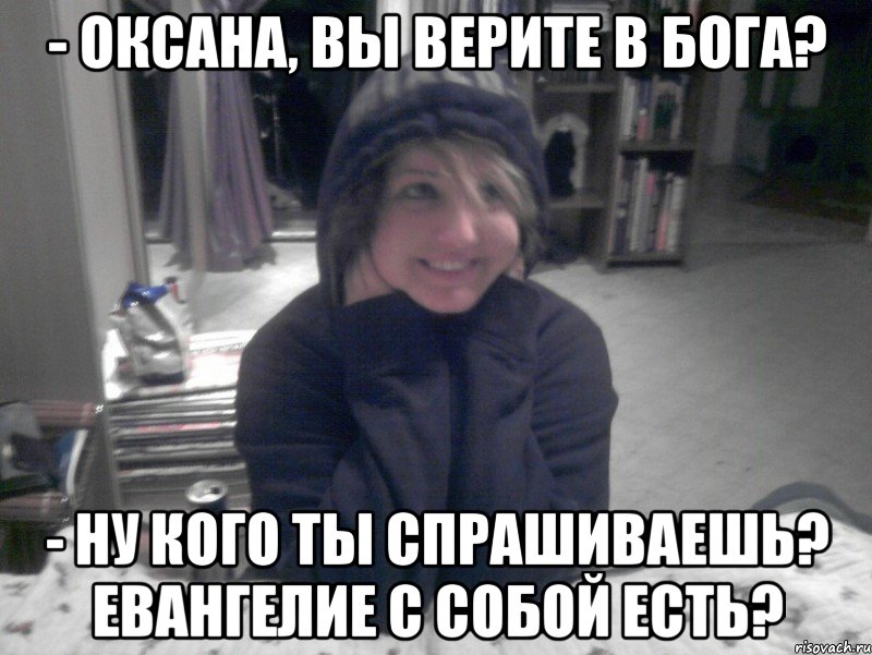 - Оксана, вы верите в бога? - Ну кого ты спрашиваешь? Евангелие с собой есть?, Мем НИКО
