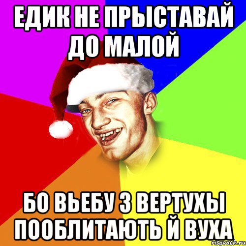 ЕДИК НЕ ПРЫСТАВАЙ ДО МАЛОЙ БО ВЬЕБУ З ВЕРТУХЫ ПООБЛИТАЮТЬ Й ВУХА, Мем Новогоднй Чоткий Едк