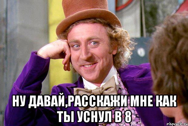  Ну давай,расскажи мне как ты уснул в 8, Мем Ну давай расскажи (Вилли Вонка)