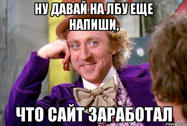 ну давай на лбу еще напиши, что сайт заработал, Мем Ну давай расскажи (Вилли Вонка)