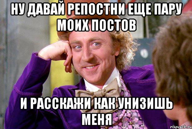 Ну давай репостни еще пару моих постов и расскажи как унизишь меня, Мем Ну давай расскажи (Вилли Вонка)