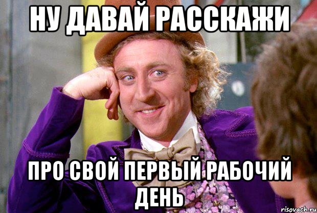 Ну давай расскажи Про свой первый рабочий день, Мем Ну давай расскажи (Вилли Вонка)