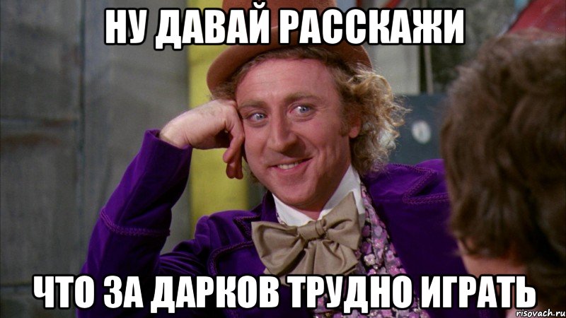 ну давай расскажи что за дарков трудно играть, Мем Ну давай расскажи (Вилли Вонка)