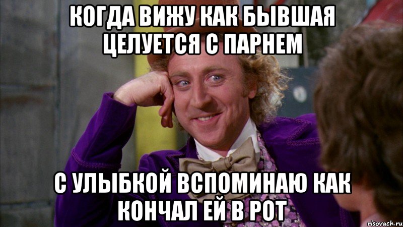 Когда вижу как бывшая целуется с парнем С улыбкой вспоминаю как кончал ей в рот, Мем Ну давай расскажи (Вилли Вонка)