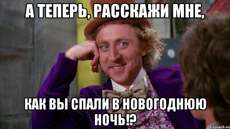 А теперь, расскажи мне, Как вы спали в новогоднюю ночь!?, Мем Ну давай расскажи (Вилли Вонка)