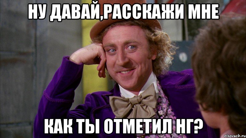 Ну давай,расскажи мне Как ты отметил НГ?, Мем Ну давай расскажи (Вилли Вонка)