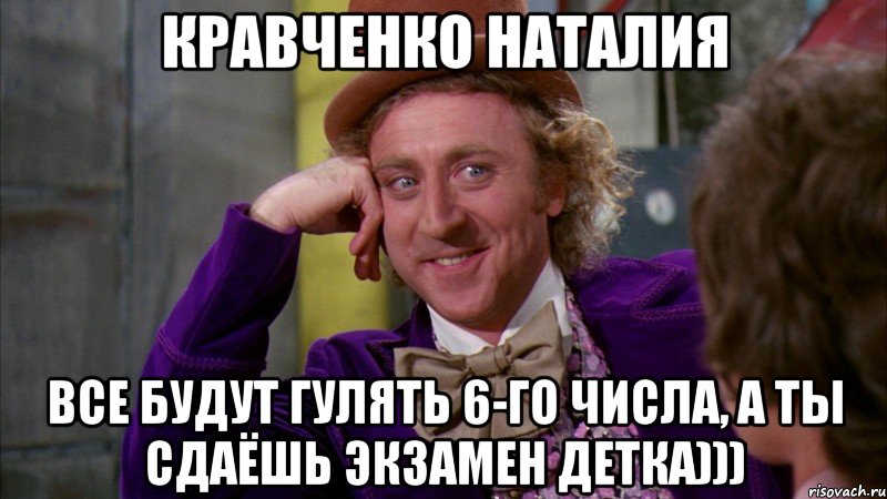 Кравченко Наталия Все будут гулять 6-го числа, а ты сдаёшь экзамен детка))), Мем Ну давай расскажи (Вилли Вонка)