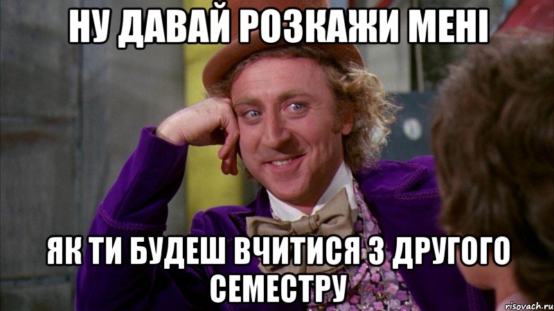 Ну давай розкажи мені як ти будеш вчитися з другого семестру, Мем Ну давай расскажи (Вилли Вонка)