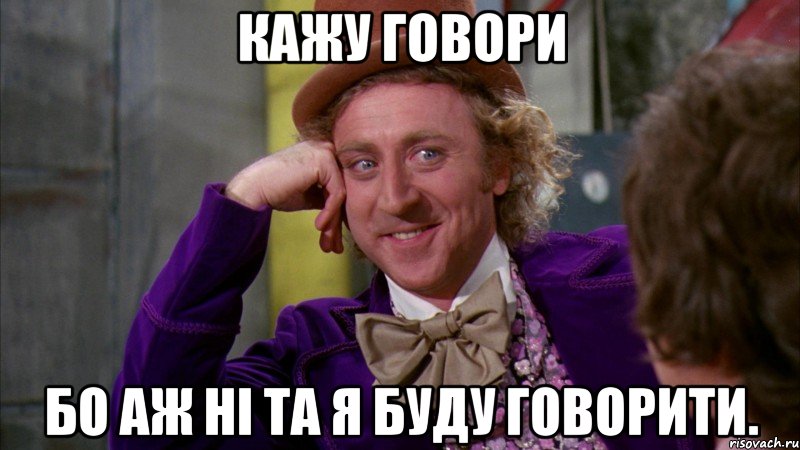 кажу говори бо аж ні та я буду говорити., Мем Ну давай расскажи (Вилли Вонка)