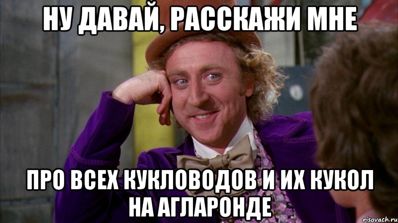 Ну давай, расскажи мне про всех кукловодов и их кукол на Агларонде, Мем Ну давай расскажи (Вилли Вонка)