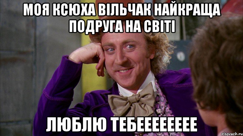 Моя Ксюха Вільчак найкраща подруга на світі люблю тебееееееее, Мем Ну давай расскажи (Вилли Вонка)