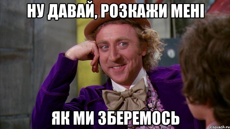 ну давай, розкажи мені як ми зберемось, Мем Ну давай расскажи (Вилли Вонка)