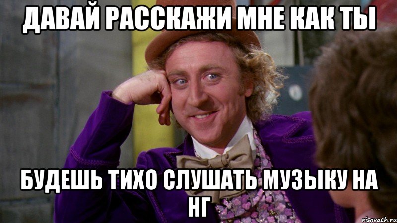 Давай расскажи мне как ты будешь тихо слушать музыку на НГ, Мем Ну давай расскажи (Вилли Вонка)