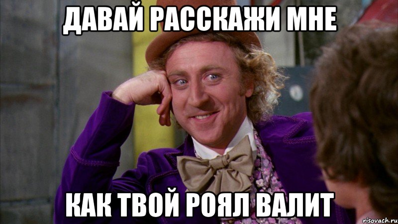 Давай расскажи мне Как твой роял валит, Мем Ну давай расскажи (Вилли Вонка)