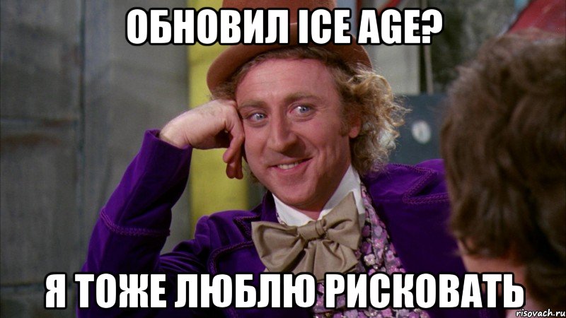 Обновил ice age? я тоже люблю рисковать, Мем Ну давай расскажи (Вилли Вонка)