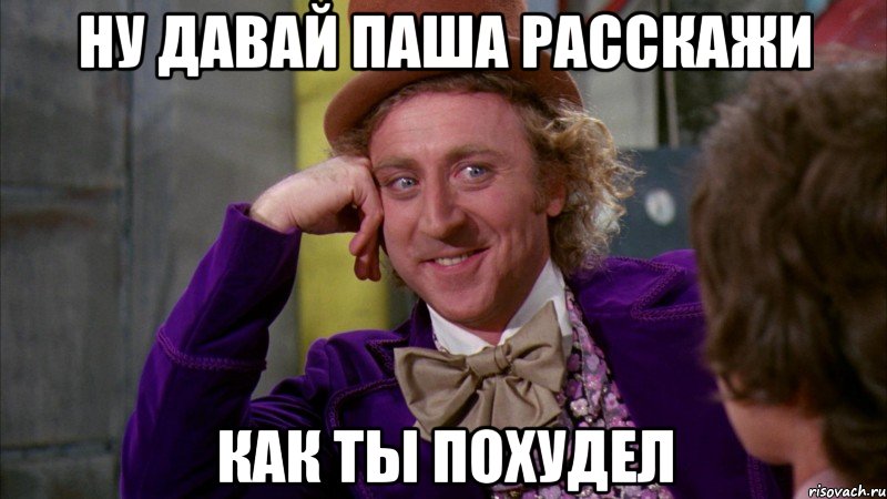 ну давай паша расскажи как ты похудел, Мем Ну давай расскажи (Вилли Вонка)