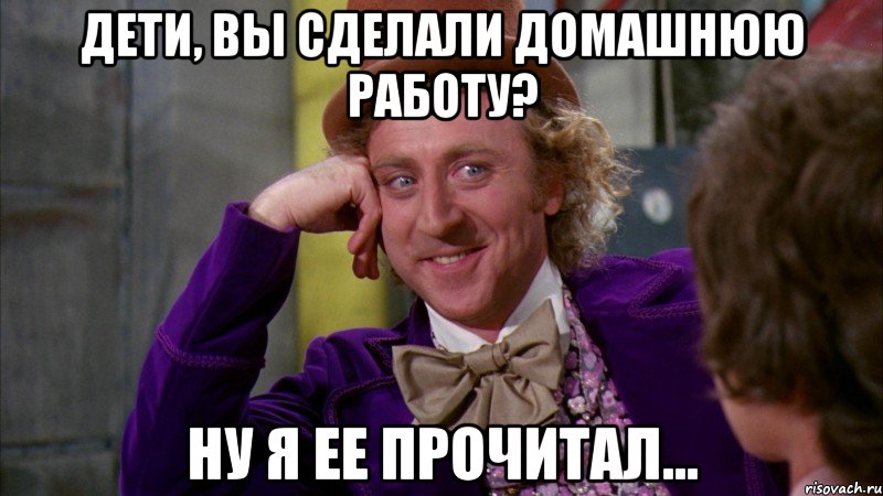 Дети, вы сделали домашнюю работу? Ну я ее прочитал..., Мем Ну давай расскажи (Вилли Вонка)