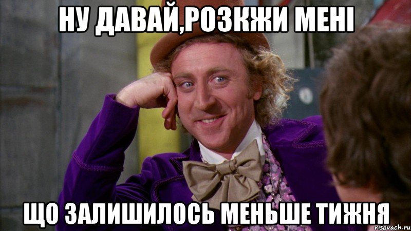 ну давай,розкжи мені що залишилось меньше тижня, Мем Ну давай расскажи (Вилли Вонка)