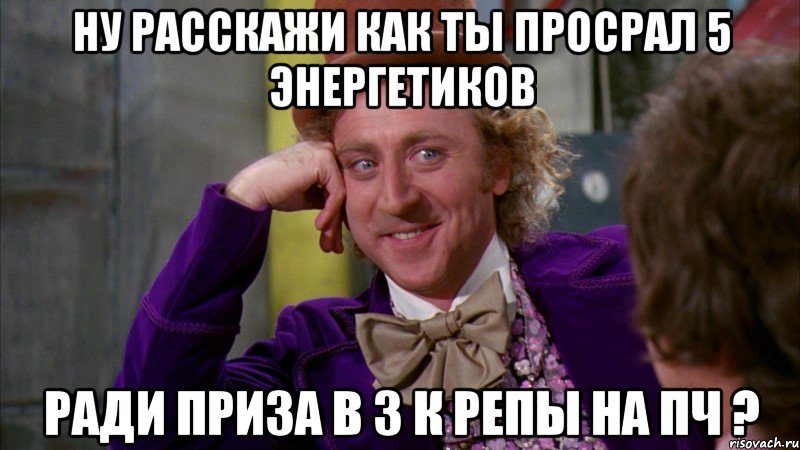 Ну расскажи как ты просрал 5 энергетиков ради приза в 3 к репы на пч ?, Мем Ну давай расскажи (Вилли Вонка)